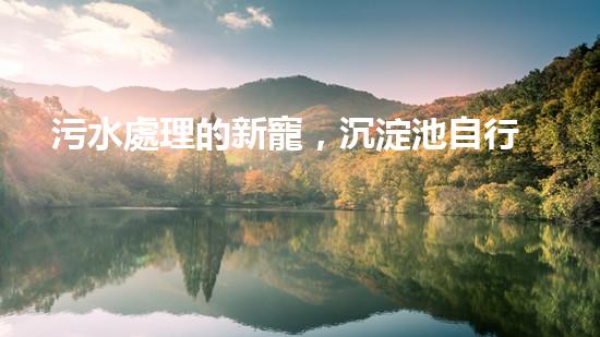 污水處理的新寵，沉淀池自行清淤設(shè)備能否徹底解決水質(zhì)問(wèn)題？